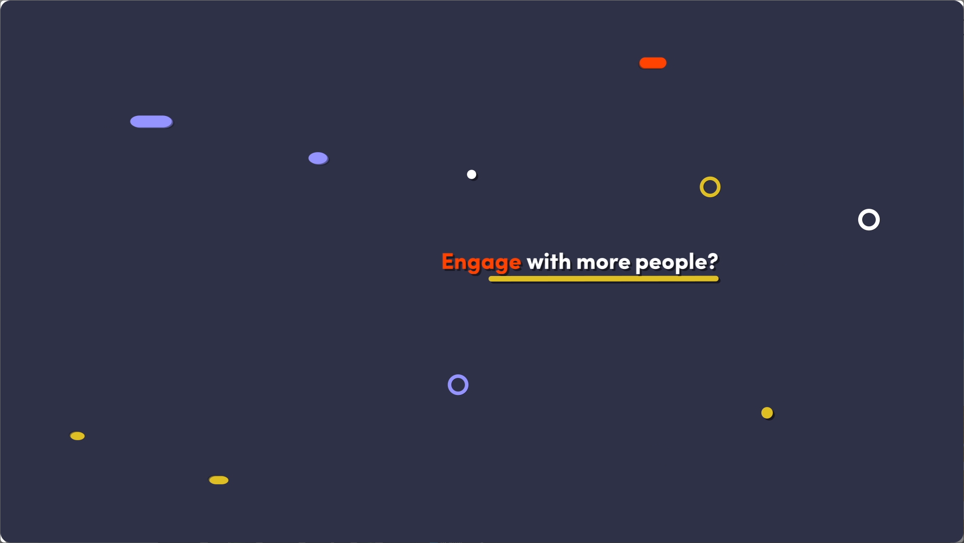 Motion graphic with colorful circular and pill-shaped elements scattered over a dark background. Text in the center reads 'Engage with more people?' with 'Engage' highlighted in orange and 'with more people?' underlined in yellow.